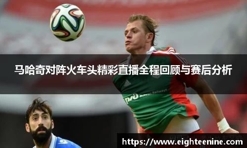 马哈奇对阵火车头精彩直播全程回顾与赛后分析