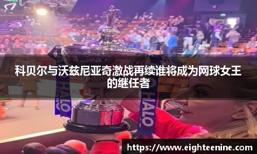 科贝尔与沃兹尼亚奇激战再续谁将成为网球女王的继任者